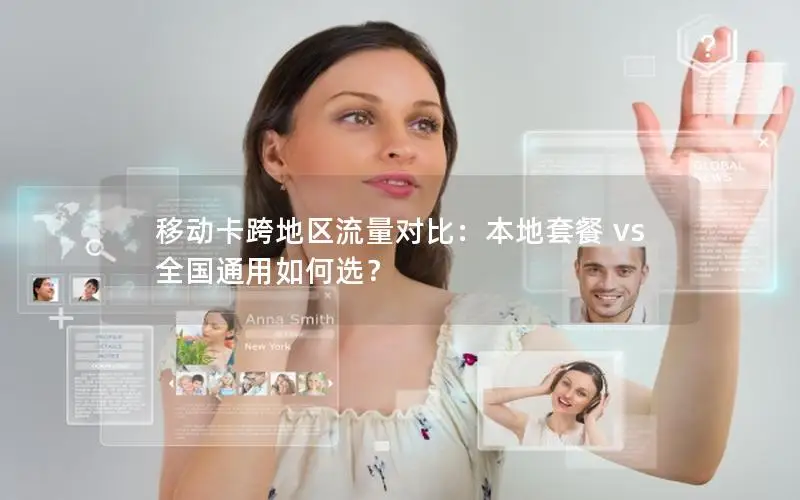移动卡跨地区流量对比：本地套餐 vs 全国通用如何选？