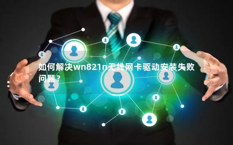 如何解决wn821n无线网卡驱动安装失败问题？