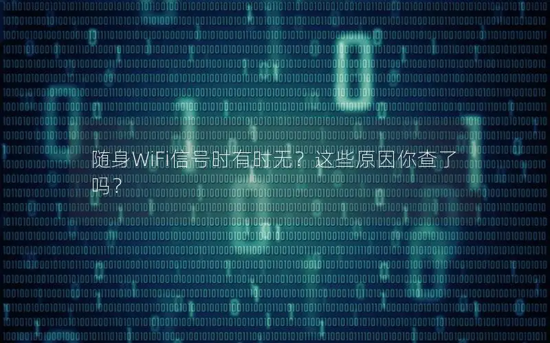 随身WiFi信号时有时无？这些原因你查了吗？