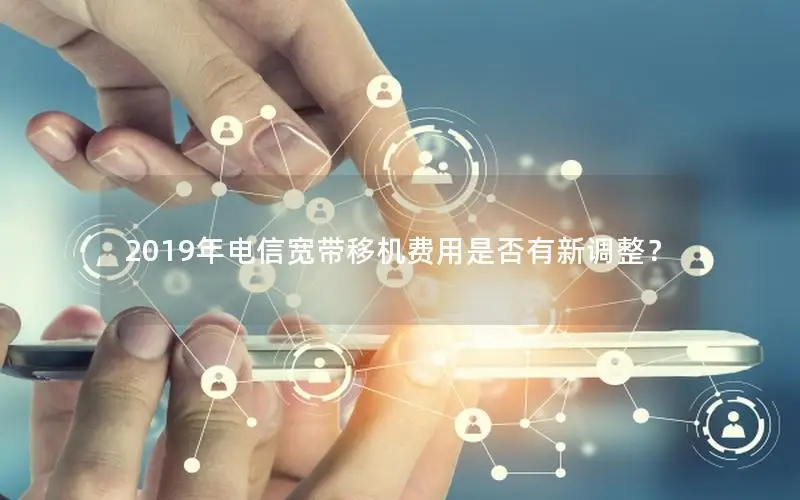 2019年电信宽带移机费用是否有新调整？
