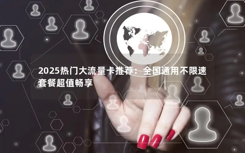 2025热门大流量卡推荐：全国通用不限速套餐超值畅享