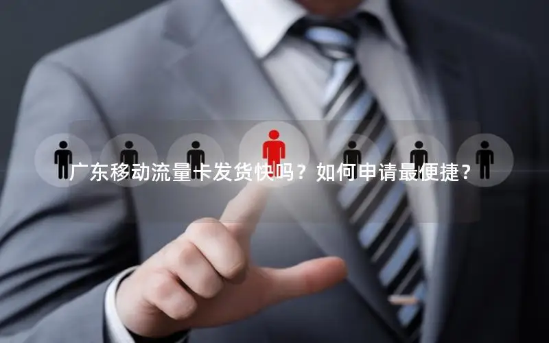 广东移动流量卡发货快吗？如何申请最便捷？