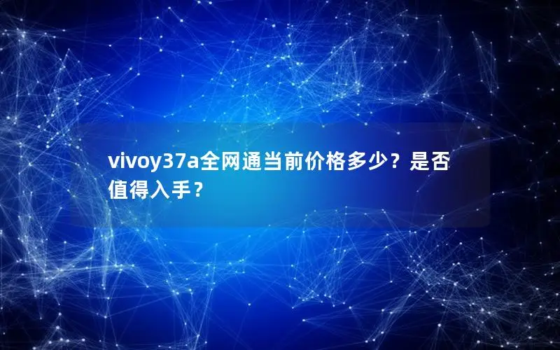 vivoy37a全网通当前价格多少？是否值得入手？