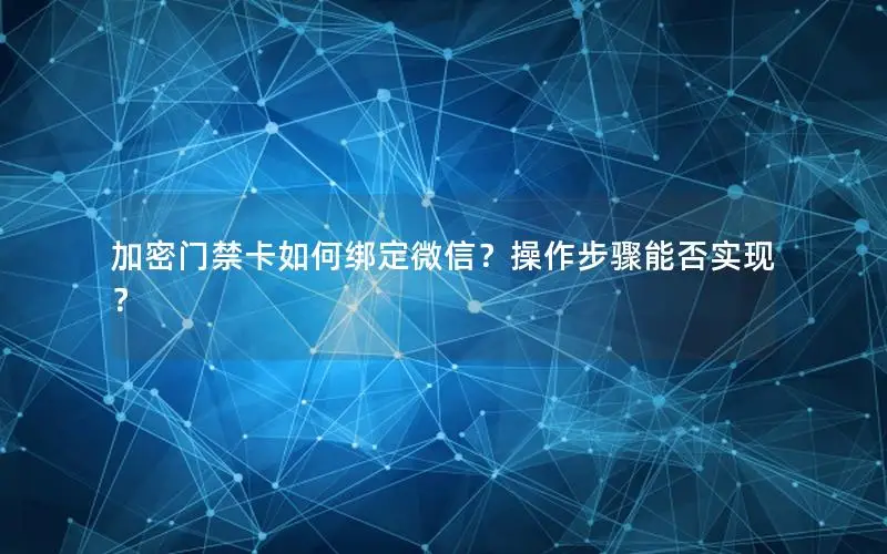 加密门禁卡如何绑定微信？操作步骤能否实现？