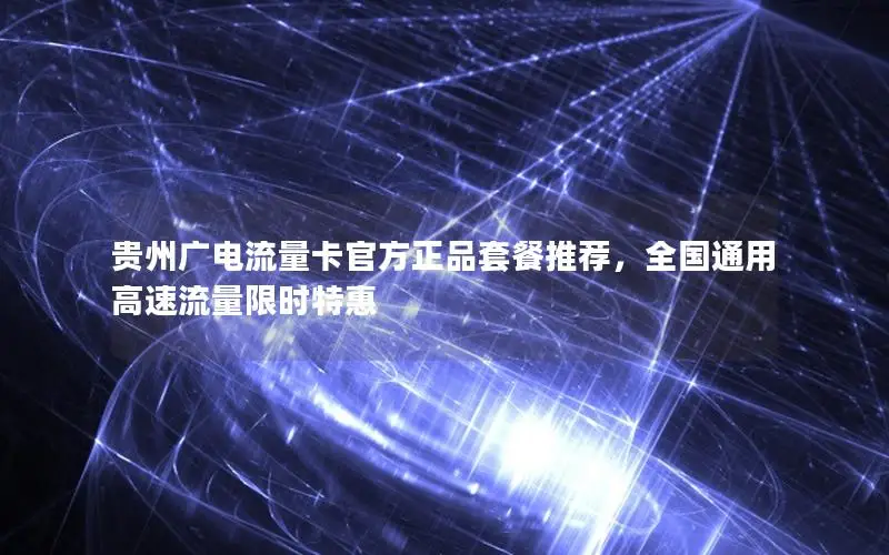 贵州广电流量卡官方正品套餐推荐，全国通用高速流量限时特惠