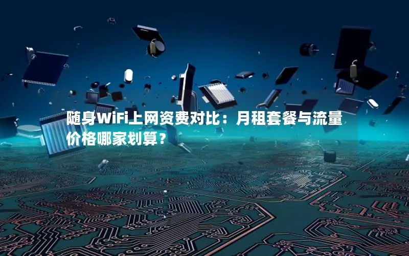 随身WiFi上网资费对比：月租套餐与流量价格哪家划算？