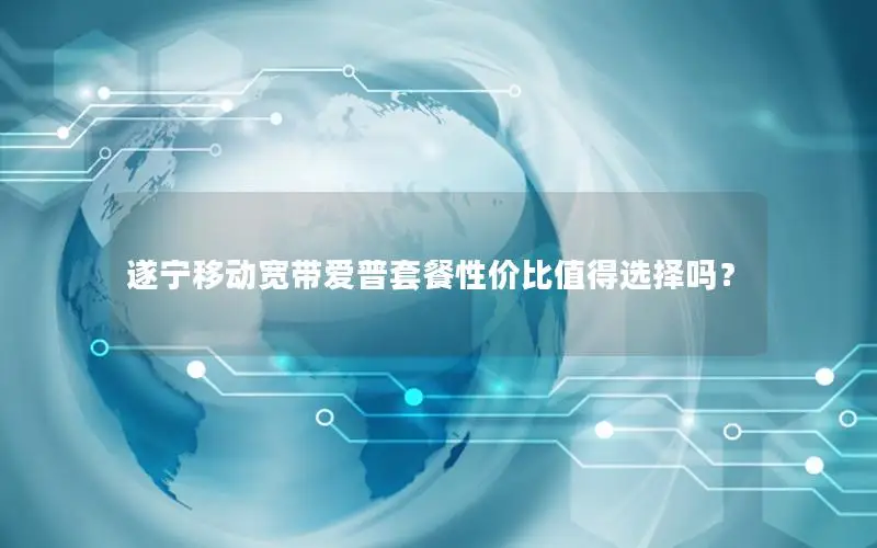 遂宁移动宽带爱普套餐性价比值得选择吗？