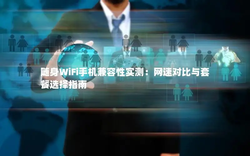 随身WiFi手机兼容性实测：网速对比与套餐选择指南