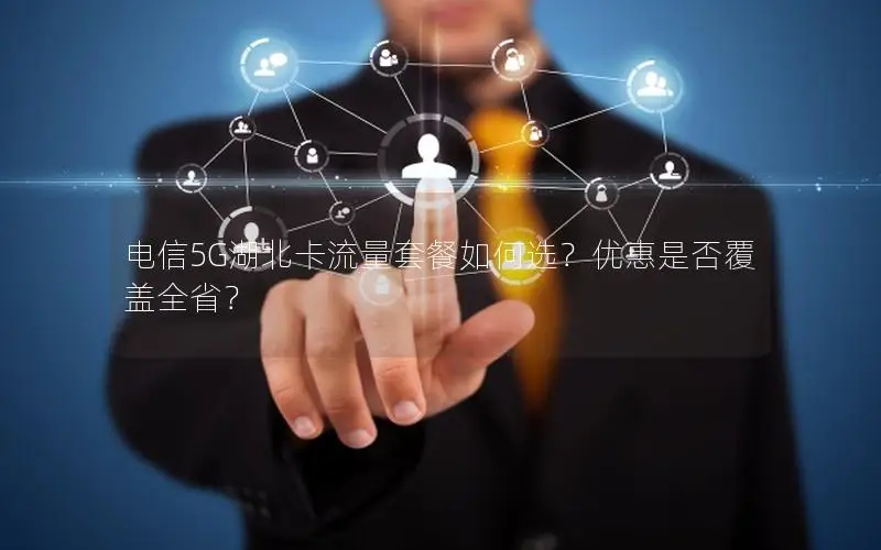电信5G湖北卡流量套餐如何选？优惠是否覆盖全省？