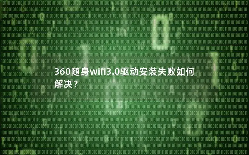 360随身wifi3.0驱动安装失败如何解决？