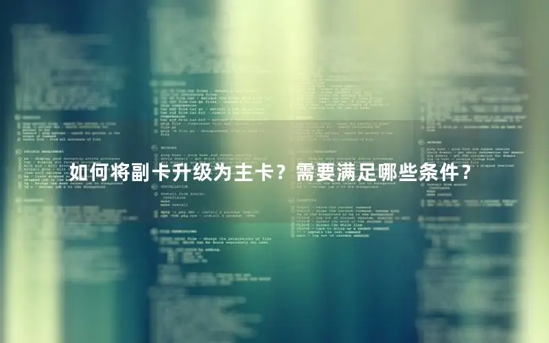 如何将副卡升级为主卡？需要满足哪些条件？