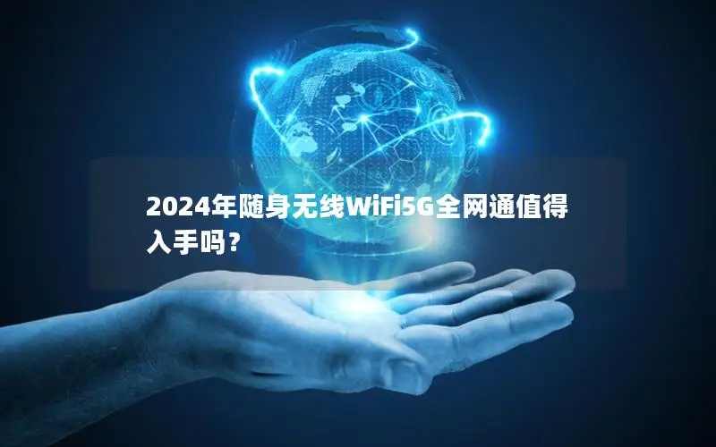 2024年随身无线WiFi5G全网通值得入手吗？