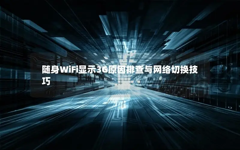 随身WiFi显示3G原因排查与网络切换技巧