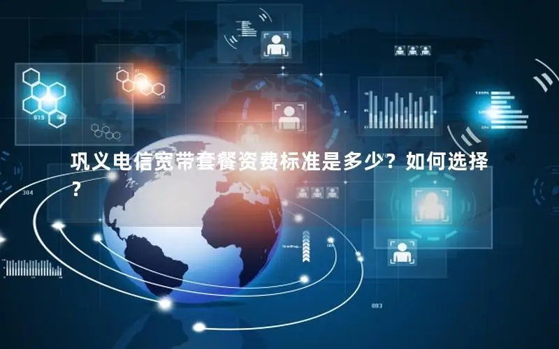 巩义电信宽带套餐资费标准是多少？如何选择？