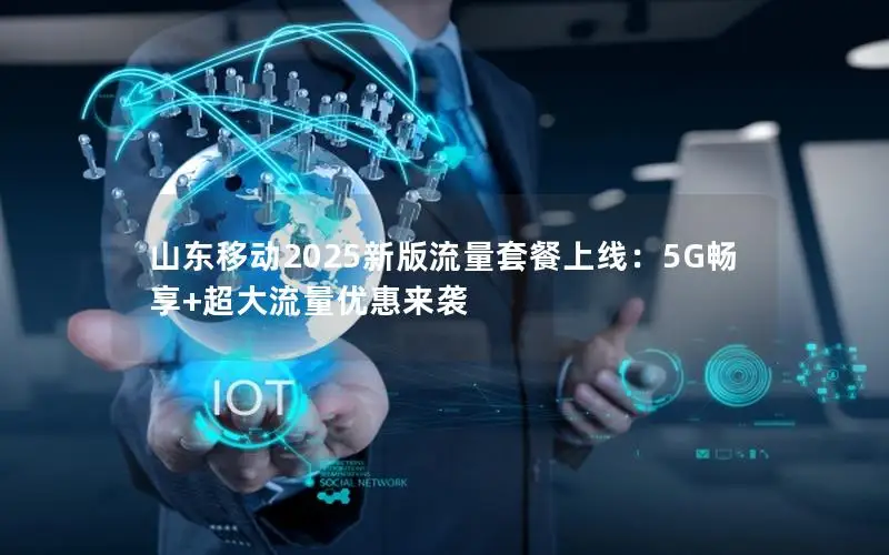 山东移动2025新版流量套餐上线：5G畅享+超大流量优惠来袭