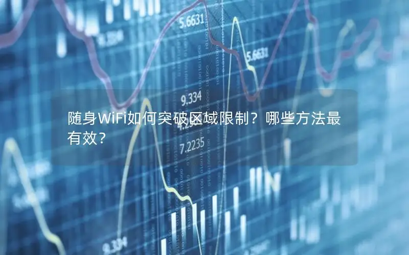 随身WiFi如何突破区域限制？哪些方法最有效？