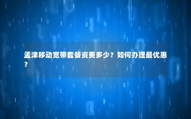 孟津移动宽带套餐资费多少？如何办理最优惠？