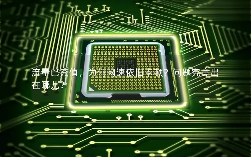 流量已充值，为何网速依旧卡顿？问题究竟出在哪儿？