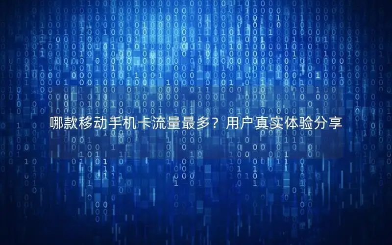 哪款移动手机卡流量最多？用户真实体验分享