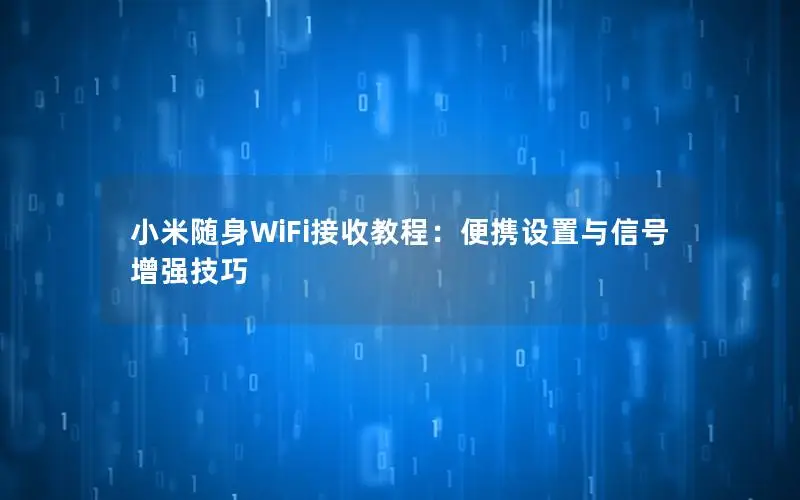 小米随身WiFi接收教程：便携设置与信号增强技巧