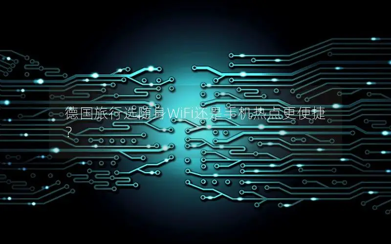 德国旅行选随身WiFi还是手机热点更便捷？
