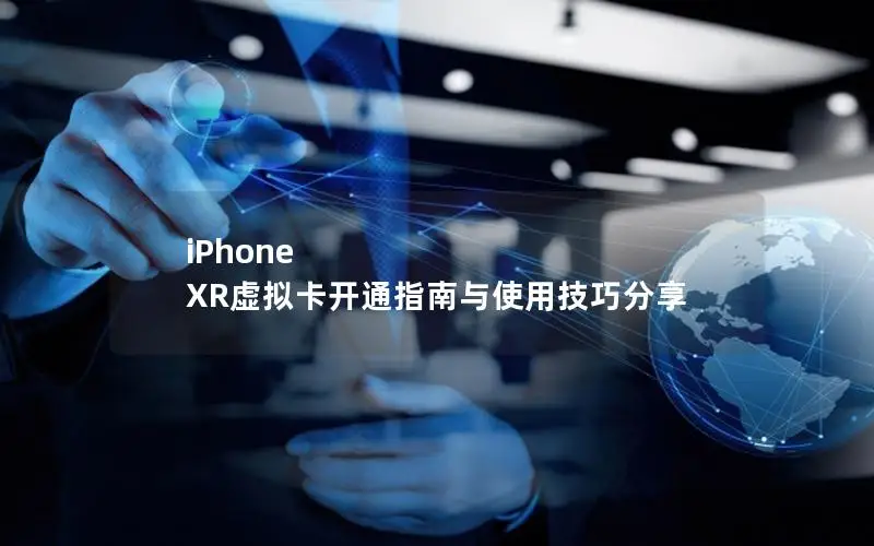 iPhone XR虚拟卡开通指南与使用技巧分享