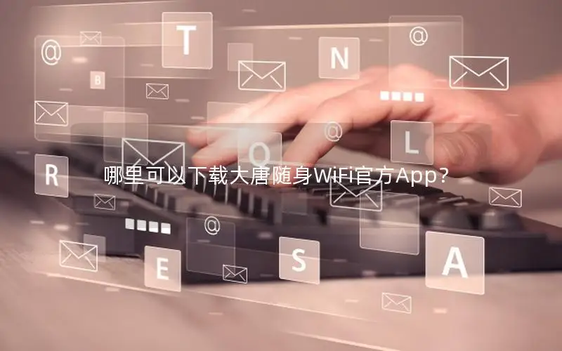 哪里可以下载大唐随身WiFi官方App？