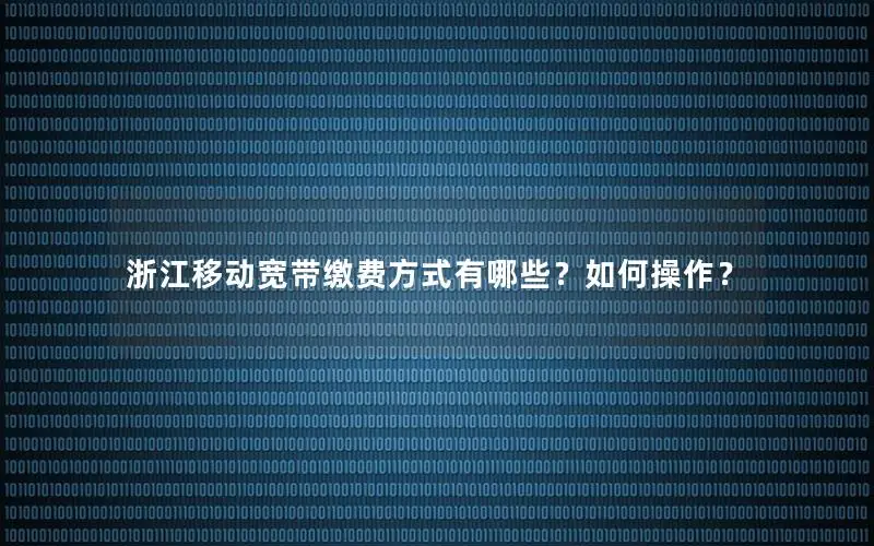 浙江移动宽带缴费方式有哪些？如何操作？