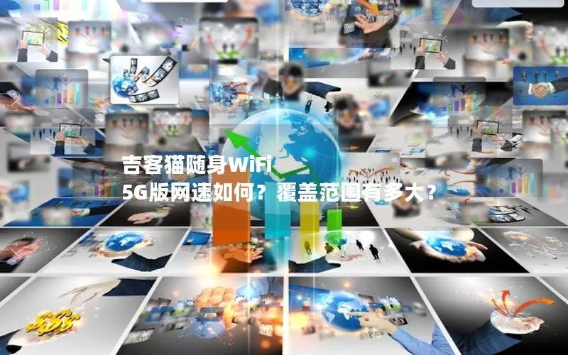 吉客猫随身WiFi 5G版网速如何？覆盖范围有多大？