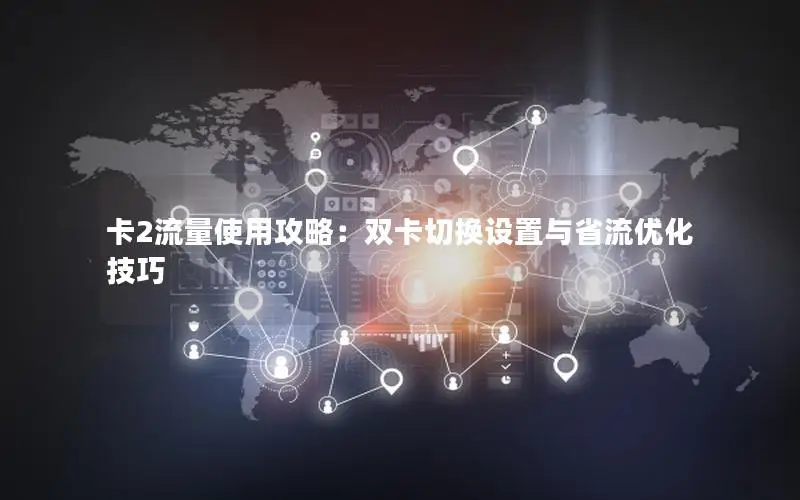 卡2流量使用攻略：双卡切换设置与省流优化技巧