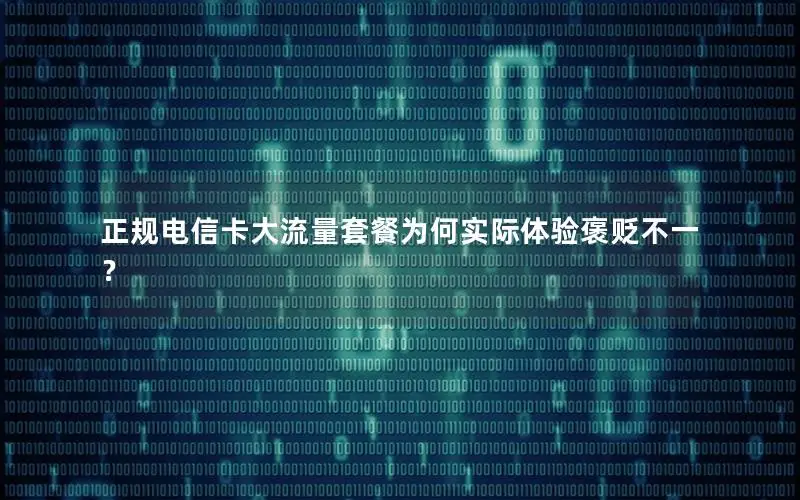正规电信卡大流量套餐为何实际体验褒贬不一？