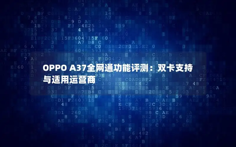 OPPO A37全网通功能评测：双卡支持与适用运营商
