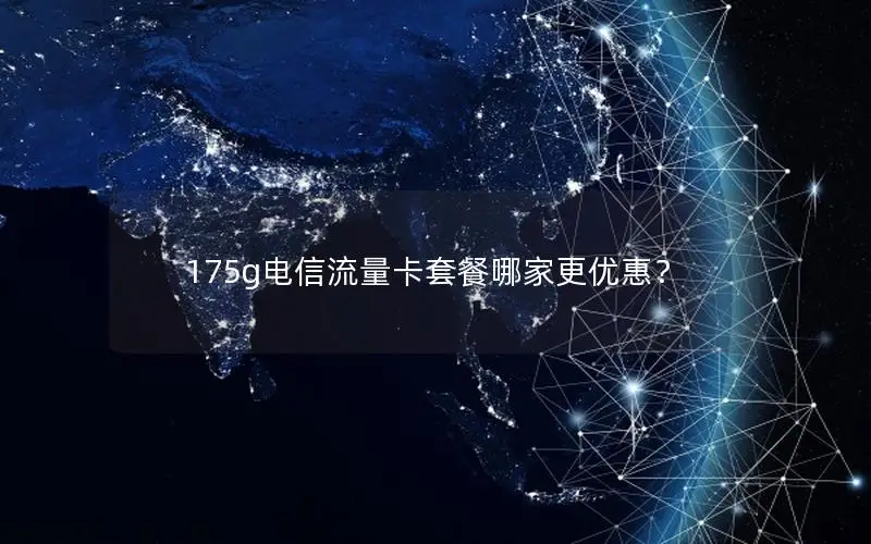 175g电信流量卡套餐哪家更优惠？