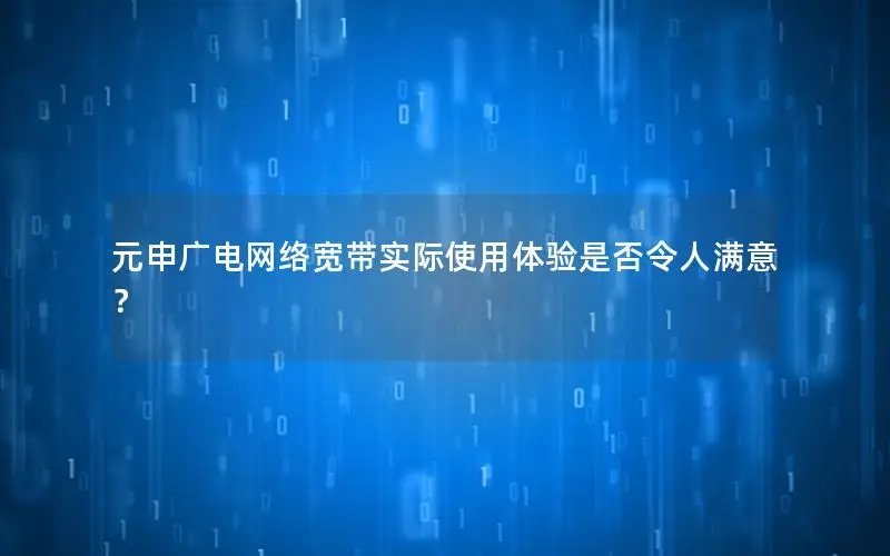 元申广电网络宽带实际使用体验是否令人满意？