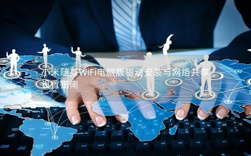 小米随身WiFi电脑版驱动安装与网络共享设置指南