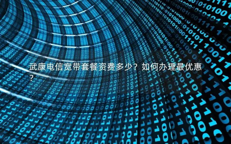 武康电信宽带套餐资费多少？如何办理最优惠？