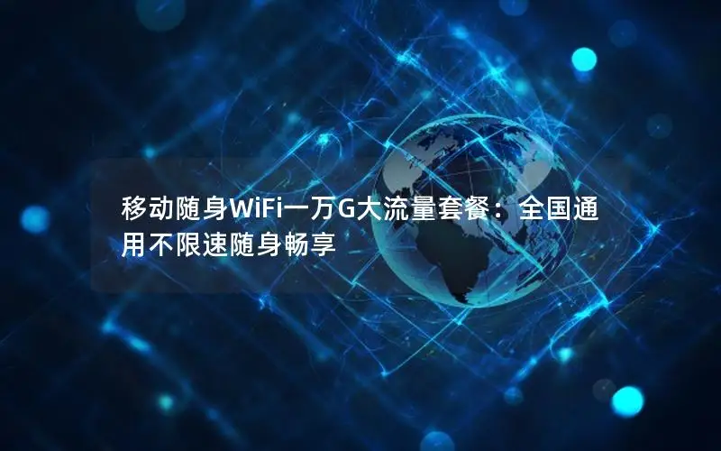 移动随身WiFi一万G大流量套餐：全国通用不限速随身畅享