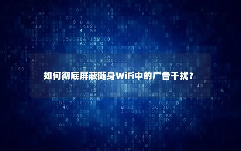 如何彻底屏蔽随身WiFi中的广告干扰？