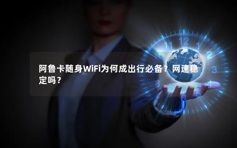 阿鲁卡随身WiFi为何成出行必备？网速稳定吗？