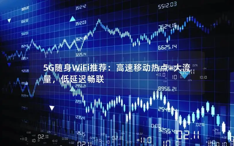5G随身WiFi推荐：高速移动热点+大流量，低延迟畅联