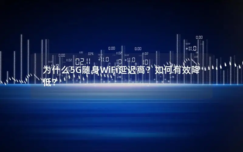 为什么5G随身WiFi延迟高？如何有效降低？