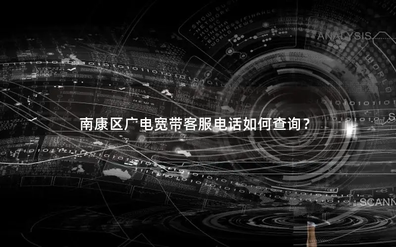 南康区广电宽带客服电话如何查询？