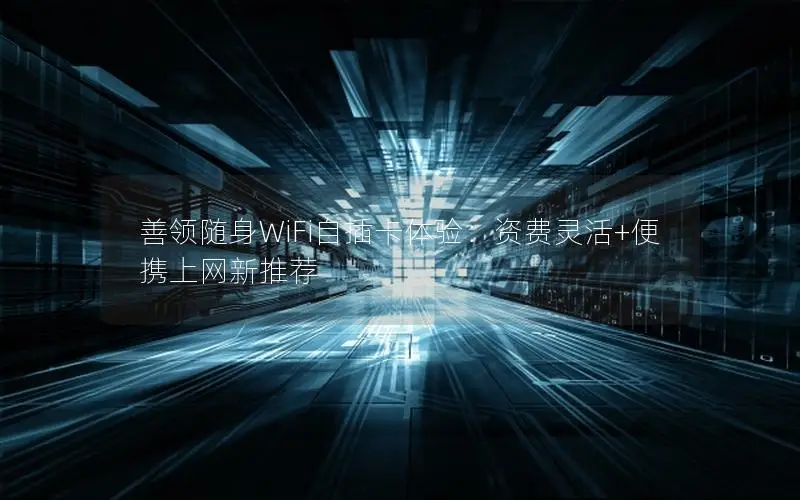 善领随身WiFi自插卡体验：资费灵活+便携上网新推荐
