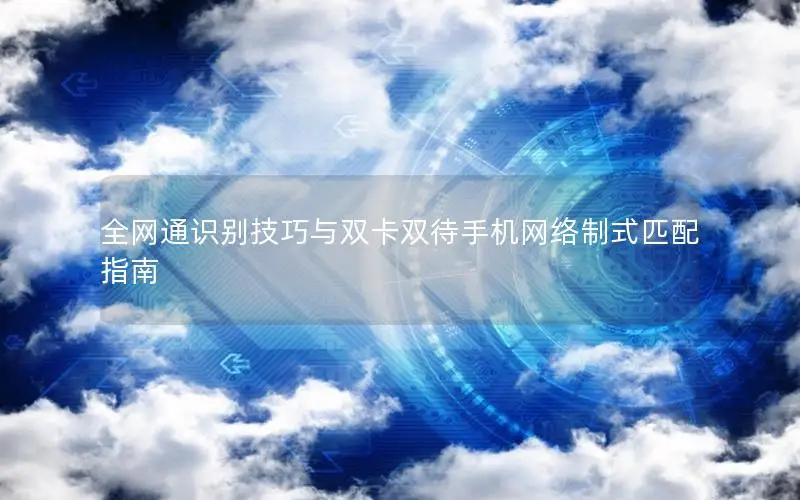 全网通识别技巧与双卡双待手机网络制式匹配指南