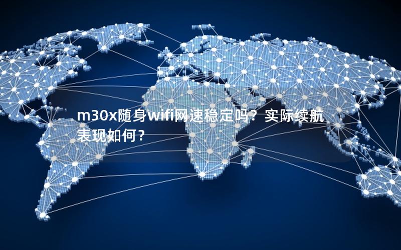m30x随身wifi网速稳定吗？实际续航表现如何？
