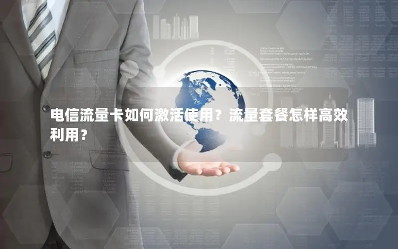 电信流量卡如何激活使用？流量套餐怎样高效利用？