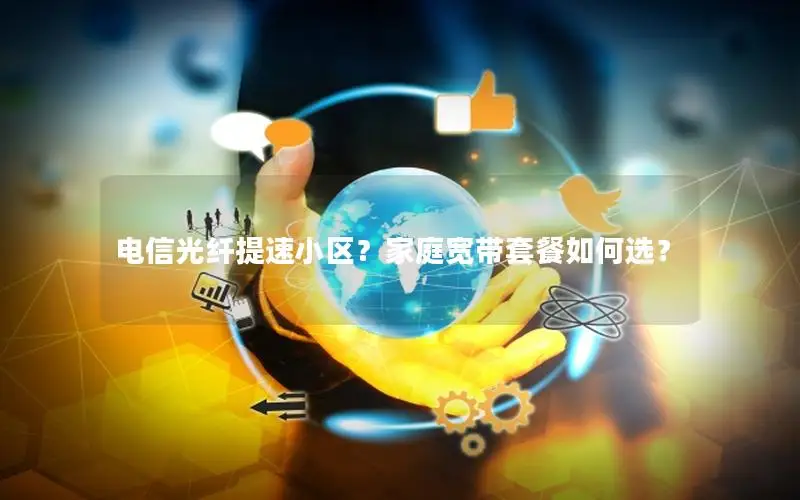 电信光纤提速小区？家庭宽带套餐如何选？