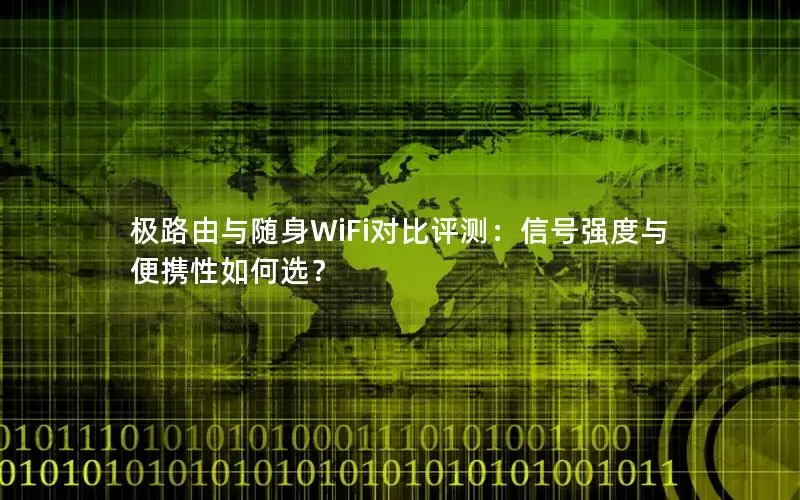极路由与随身WiFi对比评测：信号强度与便携性如何选？