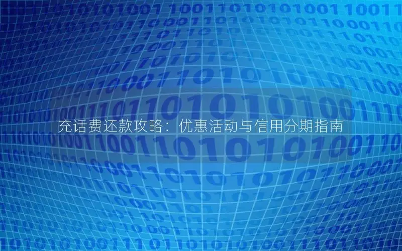 充话费还款攻略：优惠活动与信用分期指南
