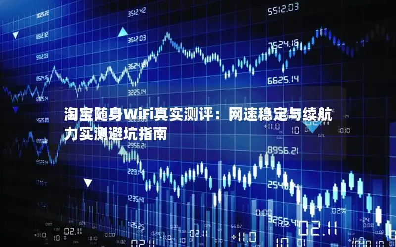 淘宝随身WiFi真实测评：网速稳定与续航力实测避坑指南